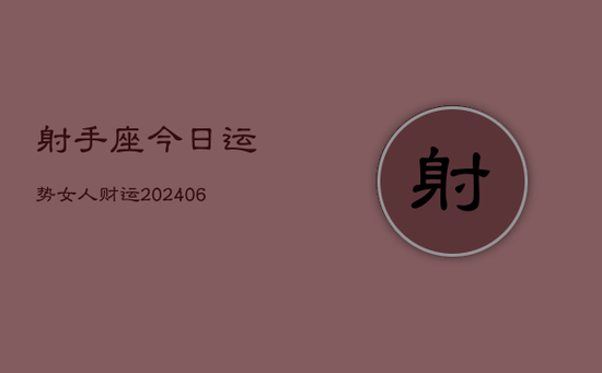 射手座今日运势女人财运(20240605)