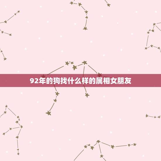 92年的狗找什么样的属相女朋友，男属狗和女属鼠相配婚姻如何