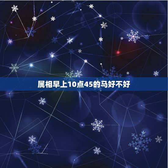 属相早上10点45的马好不好，属马的几点出生最好