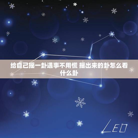 给自己摇一卦遇事不用慌 摇出来的卦怎么看什么卦