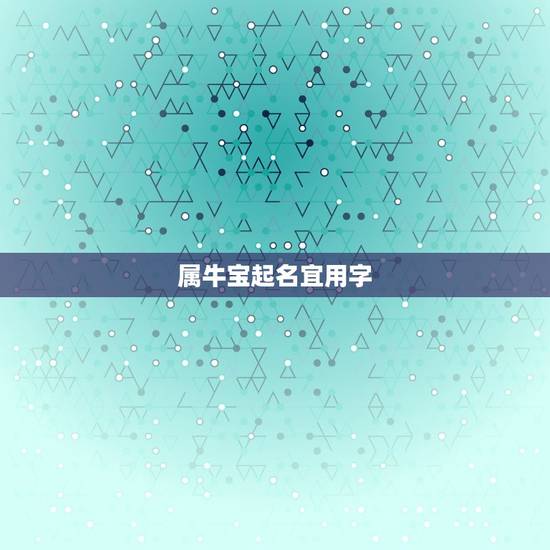 属牛宝起名宜用字，2023属牛宝宝起名宜用字有哪些？