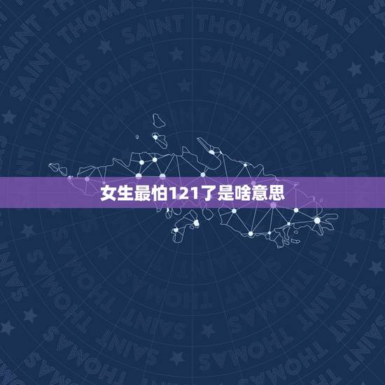 女生最怕121了是啥意思，男生最怕1月31日，女生最怕12月1日，啥是