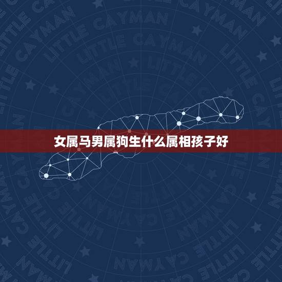 女属马男属狗生什么属相孩子好，属马的人和属狗的人可以婚配吗