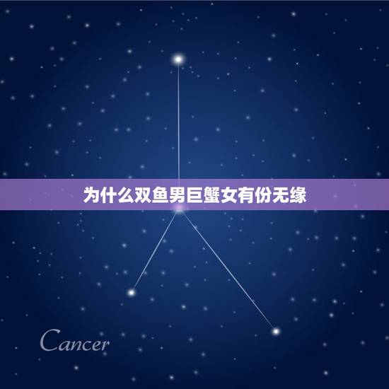 为什么双鱼男巨蟹女有份无缘，巨蟹座男和双鱼座女合适吗