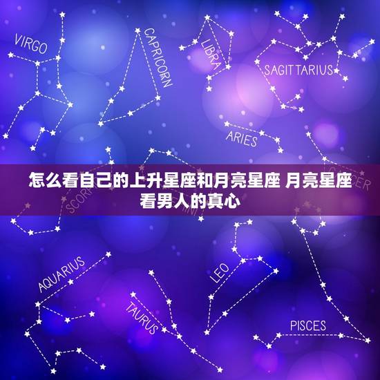 怎么看自己的上升星座和月亮星座 月亮星座看男人的真心 怎么看自己的上升星座和月亮星座 月亮星座看男人的真心