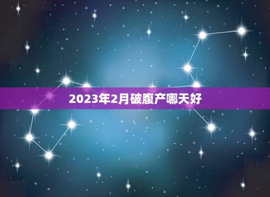 2023年2月破腹产哪天好，2023年3月剖腹产吉日吉时