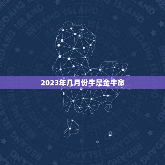 2023年几月份牛是金牛命，2023年属牛是什么命