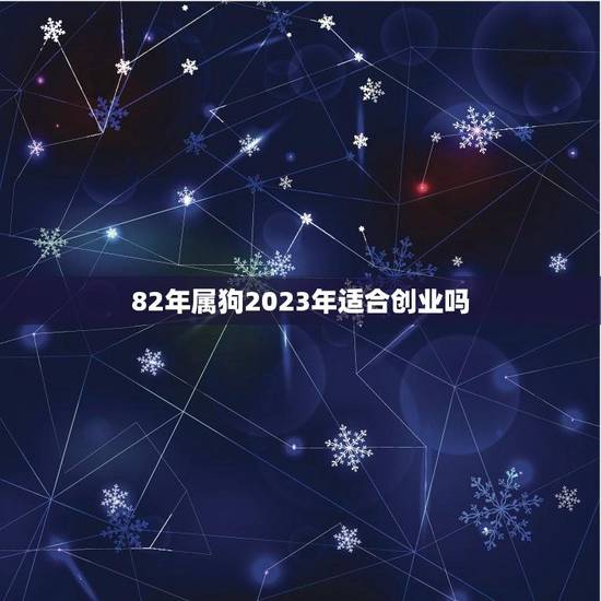 82年属狗2023年适合创业吗(十二生肖创业运势分析)