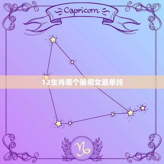 12生肖哪个属相女最单纯，十二生肖中，哪个生肖女生最呆萌可爱？