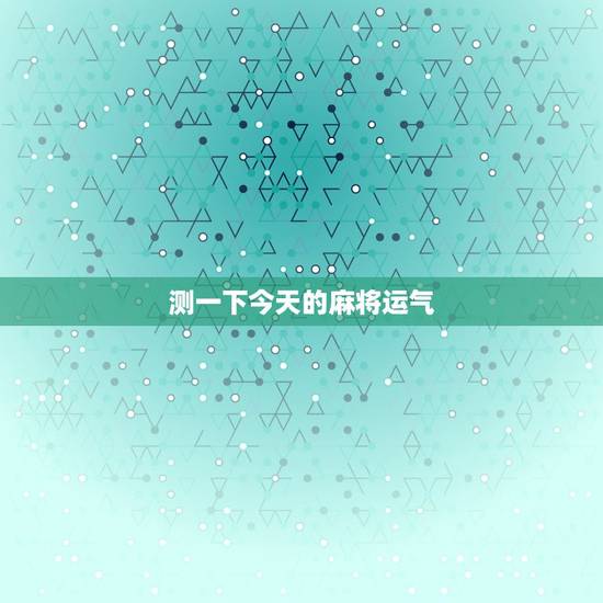 测一下今天的麻将运气，测每天打麻将运气