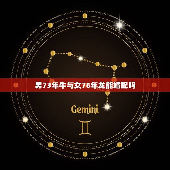 男73年牛与女76年龙能婚配吗，属牛1973年与1976年属龙人婚配