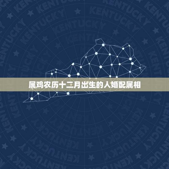 属鸡农历十二月出生的人婚配属相，属鸡的女性农历十二月十四出生和八月十二