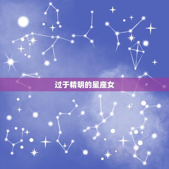 过于精明的星座女，头脑最精明的生肖女