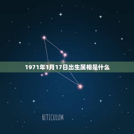1971年1月17日出生属相是什么,1971年阳历1月17号是什么星座 1971年1月17日出生属相是什么,1971年阳历1月17号是什么星座