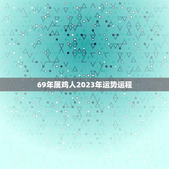 69年属鸡人2023年运势运程(顺风顺水财运亨通)