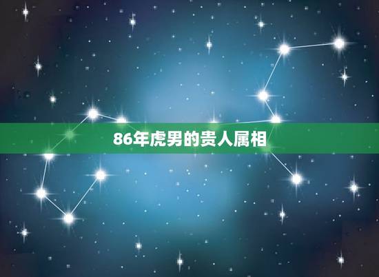 86年虎男的贵人属相，86年属虎的人是什么星坐