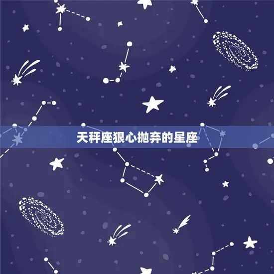 天秤座狠心抛弃的星座 天秤座狠心抛弃的星座