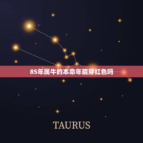 85年属牛的本命年能穿红色吗，2023年属牛本命年穿什么颜色好 穿红色