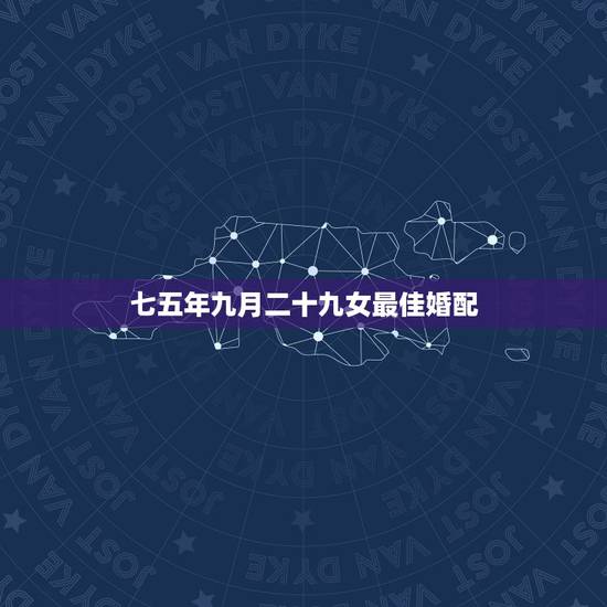 七五年九月二十九女最佳婚配,七五年女最佳婚配是 七五年九月二十九女最佳婚配,七五年女最佳婚配是