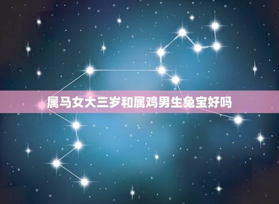 属马女大三岁和属鸡男生兔宝好吗(介绍年龄差距是否影响感情)