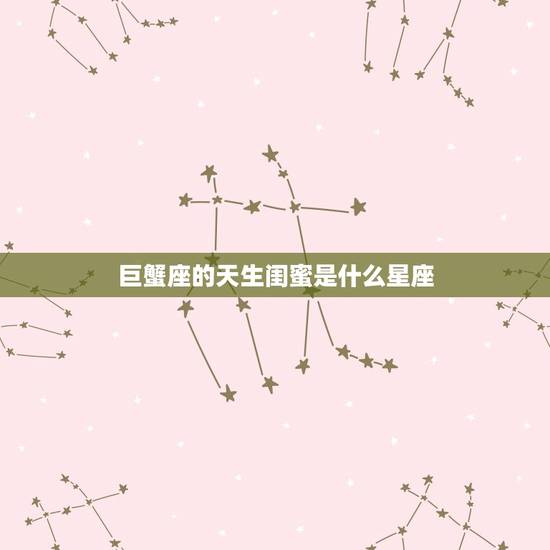 巨蟹座的天生闺蜜是什么星座,巨蟹城府无人能及 巨蟹座的天生闺蜜是什么星座,巨蟹城府无人能及