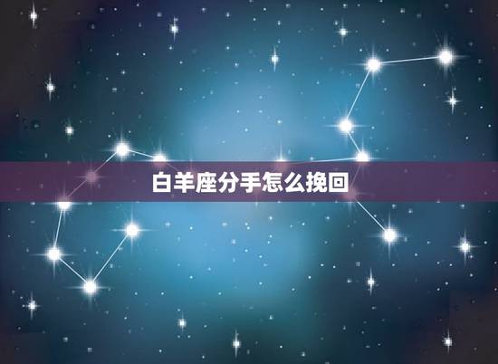 白羊座分手怎么挽回，和白羊女复合的三个