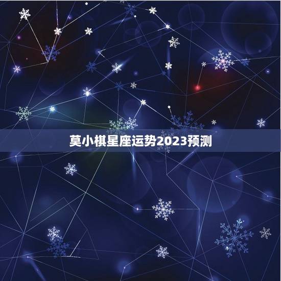 莫小棋星座运势2023预测 莫小棋星座运势