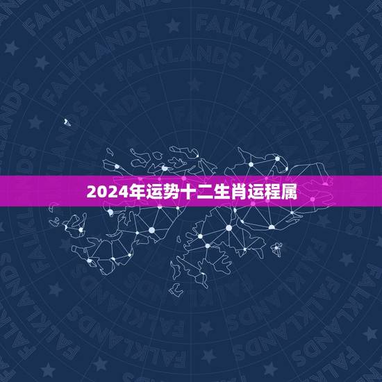 2024年运势十二生肖运程属，2024年运势12生肖运势