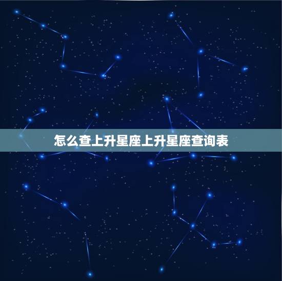 怎么查上升星座上升星座查询表 摩羯座的上升星座查询表
