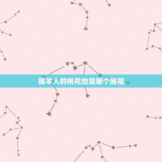 属羊人的桃花劫是哪个属相，生肖羊的桃花劫是哪个生肖