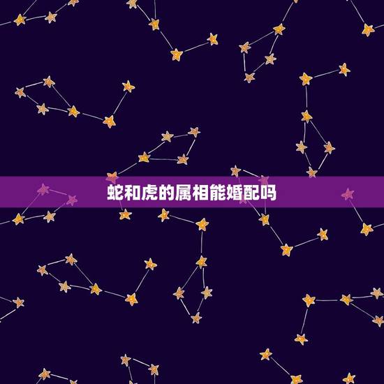 蛇和虎的属相能婚配吗，生肖蛇和生肖虎的婚配如何