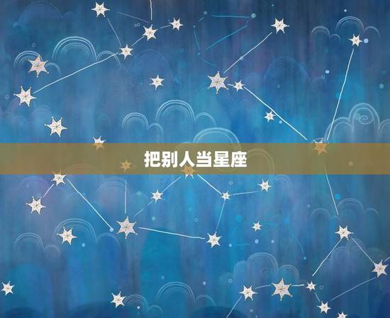 把别人当星座，注定算计不了的星座