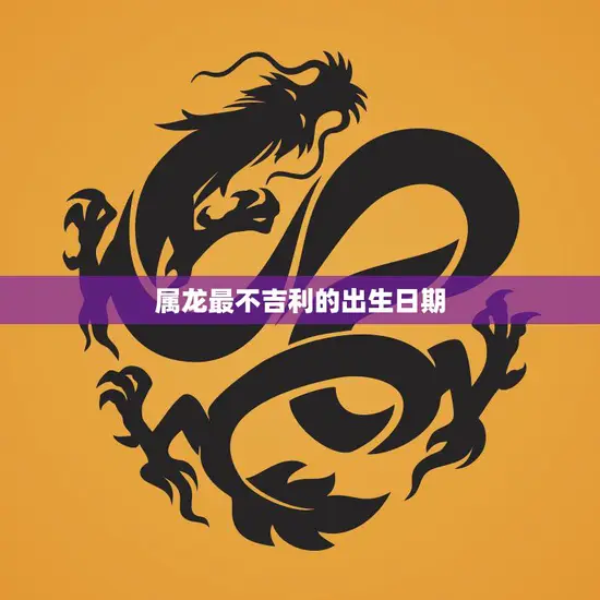 属龙最不吉利的出生日期(揭秘避开这一天幸福长久) 属龙最不吉利的出生日期(揭秘避开这一天幸福长久)
