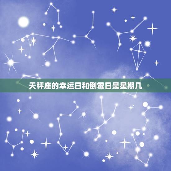 天秤座的幸运日和倒霉日是星期几，天秤座周几最倒霉