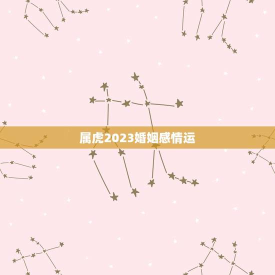 属虎2023婚姻感情运，86年属虎人最穷不过36岁