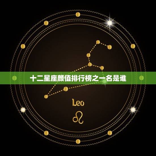 十二星座颜值排行榜之一名是谁，12星座颜值排行榜