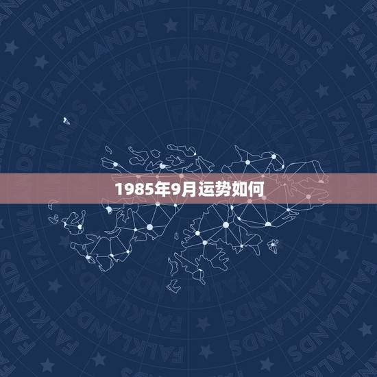 1985年9月运势如何,1985年9月初三的男人今年运势 1985年9月运势如何,1985年9月初三的男人今年运势