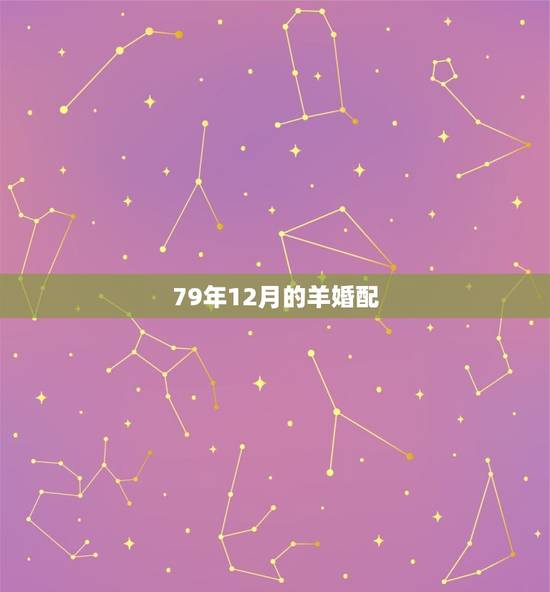 79年12月的羊婚配，1979年属羊的属相婚配，和什么属相最配？