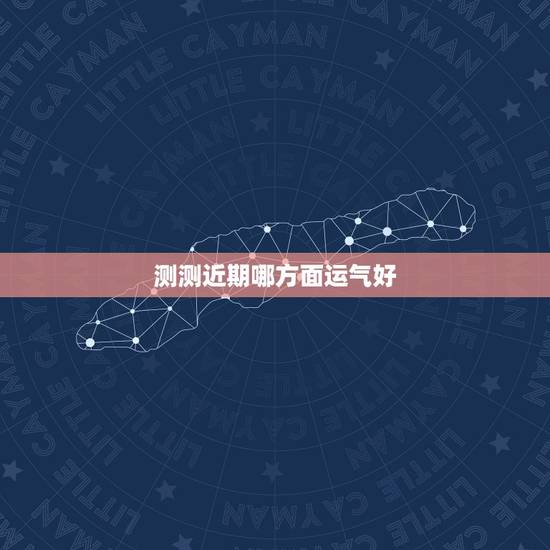 测测近期哪方面运气好，测字占卜:近期哪方面运气好？
