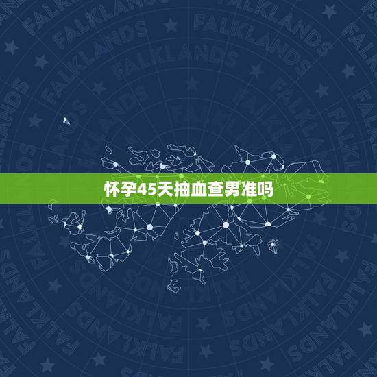 怀孕45天抽血查男准吗，验男女试纸准确率高吗？