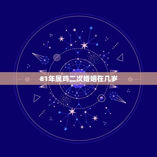 81年属鸡二次婚姻在几岁，81年属鸡的命中再婚吗