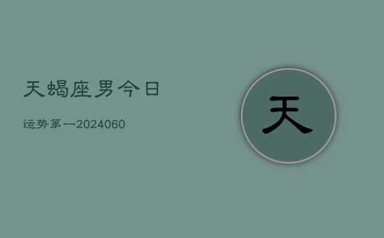 天蝎座男今日运势第一(20240605)