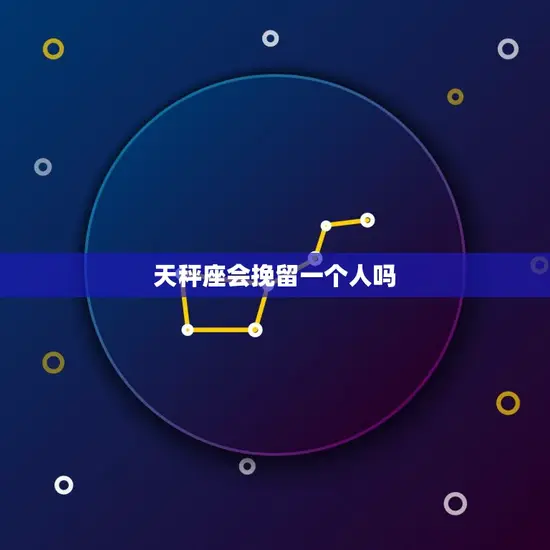 天秤座会挽留一个人吗 天秤座会挽留一个人吗