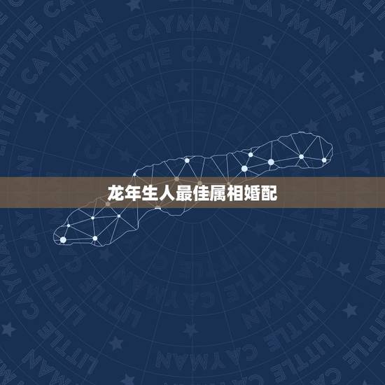 龙年生人最佳属相婚配，属龙的和什么属相最配