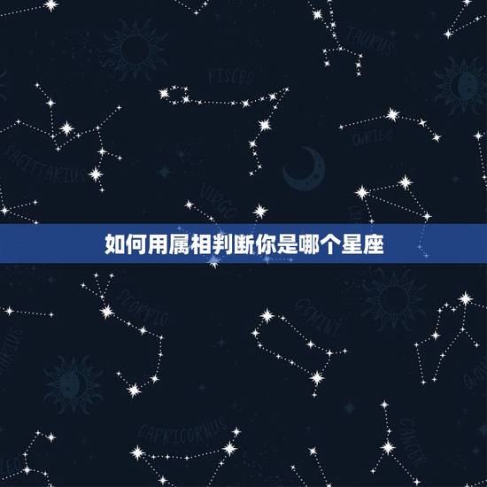 如何用属相判断你是哪个星座,怎么知道自己是什么星座!是看农历吗? 如何用属相判断你是哪个星座,怎么知道自己是什么星座!是看农历吗?