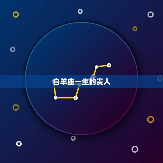 白羊座一生的贵人,白羊座优点和缺点 白羊座一生的贵人,白羊座优点和缺点