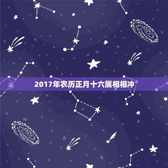 2017年农历正月十六属相相冲，2017正月十六是什么生肖冲什么生肖