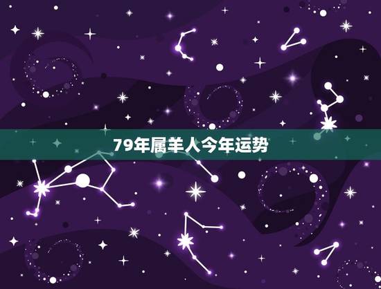 79年属羊人今年运势，79年属羊人2017年每月运势是