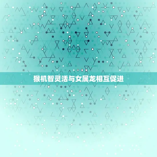 猴机智灵活与女属龙相互促进 猴机智灵活与女属龙相互促进
