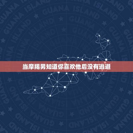 当摩羯男知道你喜欢他后没有逃避，摩羯男一直暗中观察你